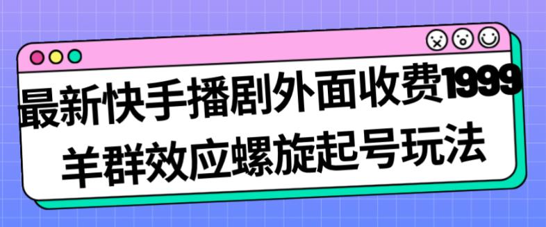 快手播剧新玩法，外面收费1999羊群效应螺旋起号玩法配合流量日入几百+