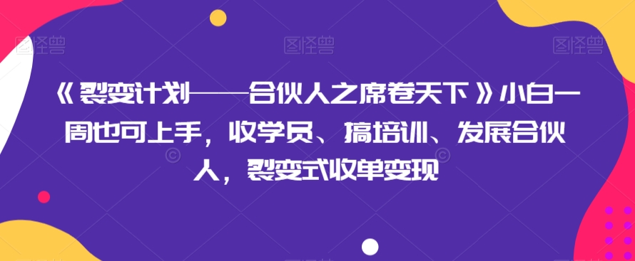《裂变计划——合伙人之席卷天下》小白一周也可上手,好好学,听话照做,有执行力,裂变式收单变现