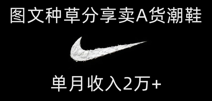 【揭秘】靠图文种草分享卖A货潮鞋：每天一小时,单月收入2万+！让学生党与打工党都能拥有优质单品