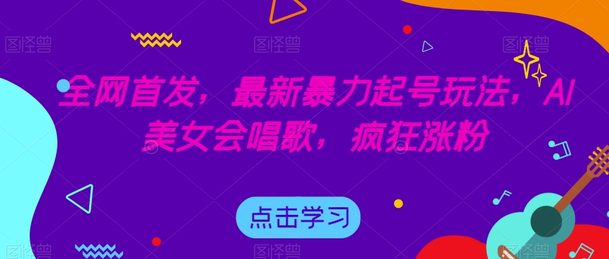 全网首发,最新暴力起号玩法,AI美女会唱歌,疯狂涨粉【揭秘】