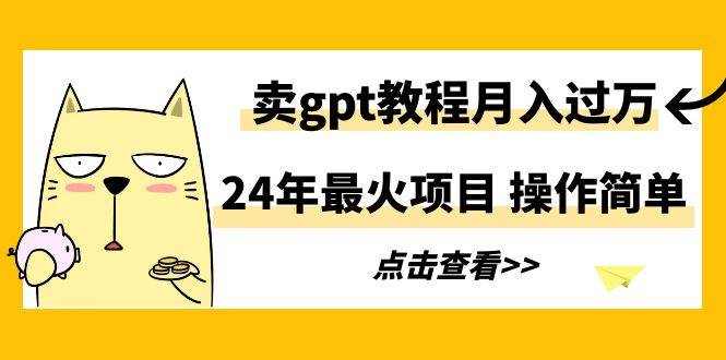 24年最火项目,卖gpt教程一个月过万,操作