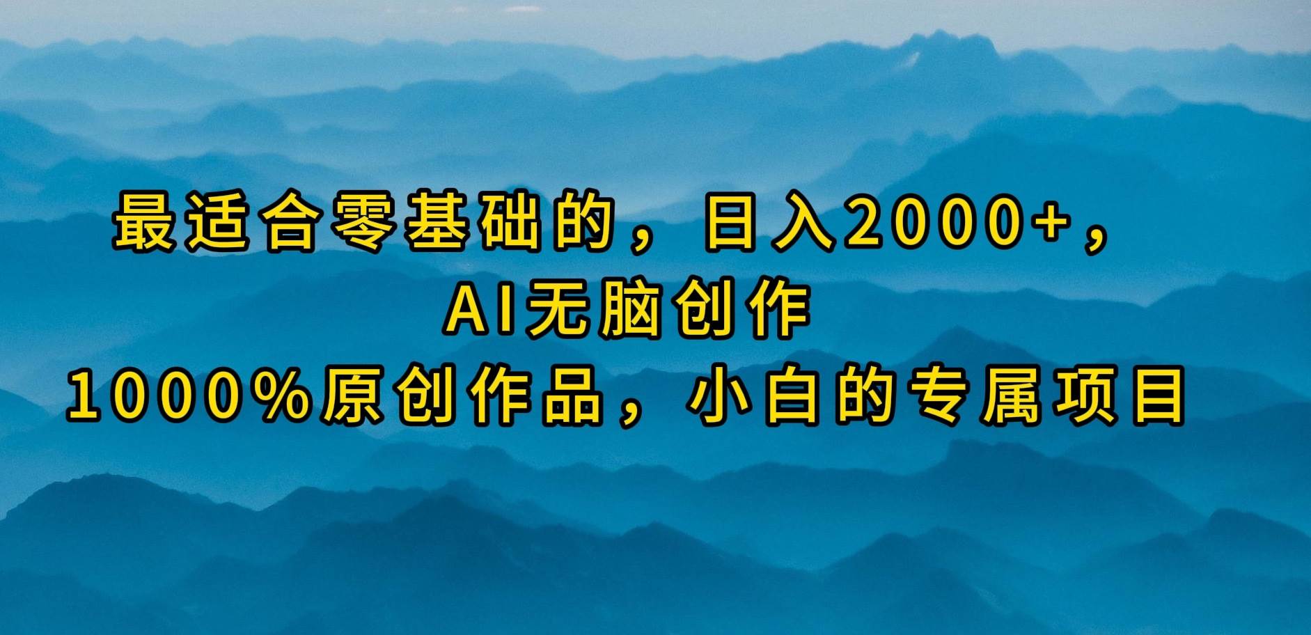 最适合零基础的,一天2000 ,AI无脑创作,100%原创作品,小白的专属项目