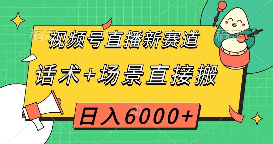 视频号直播带货新赛道：直接搬运直播话术和场景，小白轻松日入6000+【揭秘】