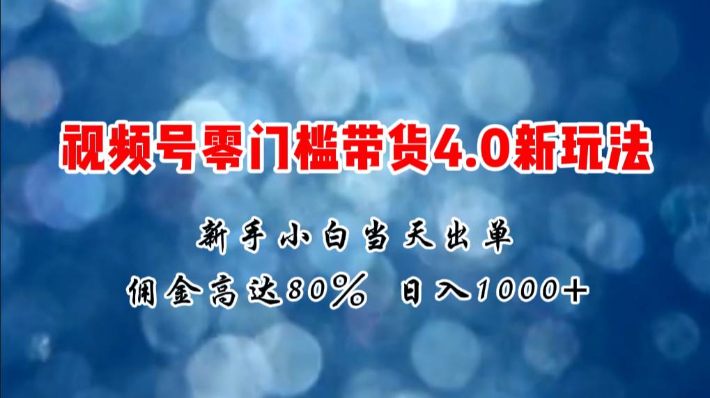 微信视频号零门槛带货4.0新玩法，新手小白当天见收益，一天1000