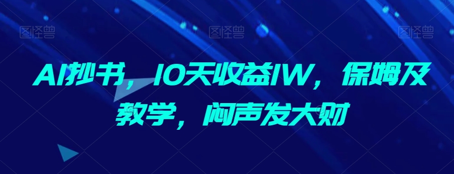 AI抄书,10天收益1W,保姆及教学,闷声发大财