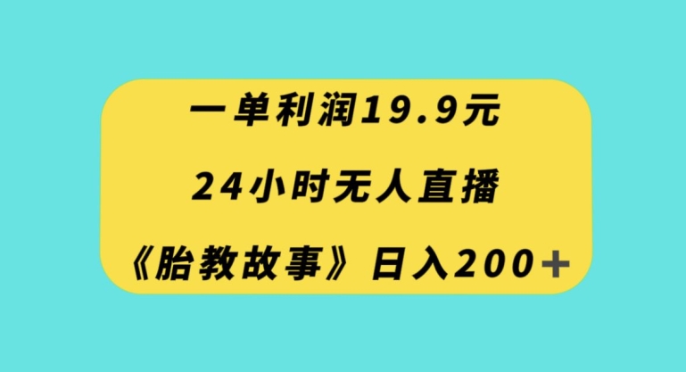 24小时无人直播胎教故事，私域引流变现，一单利润19.9，小白每天轻松200+【揭秘】