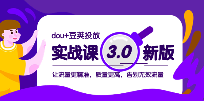 DOU+豆荚投放实战课3.0新版：精准流量、高质量、告别无效流量