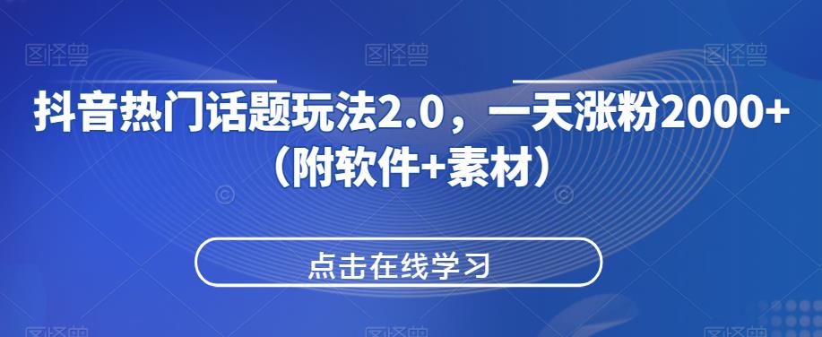 抖音热门话题玩法2.0，让你轻松日涨粉2000+（附软件+素材）