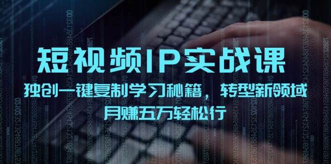 短视频 IP实战课,独创一键复制学习秘籍,转战新领域