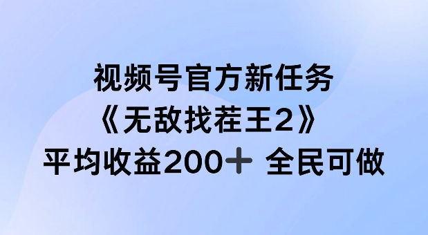 视频号官方新任务 ,无敌找茬王2, 单场收益200+全民可参与【揭秘】