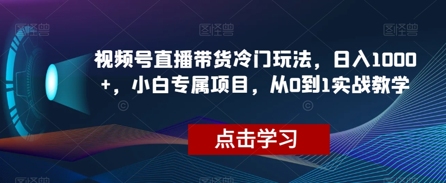 视频号直播带货冷门玩法：小白专属0门槛项目，搬运视频剪辑日入1000+，从0到1实战教学【揭秘】