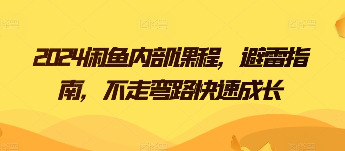 2024闲鱼内部课程,避雷指南,不走弯路快速成长