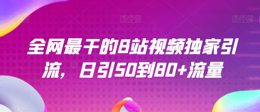 揭秘B站视频独家引流：全网最干的干货，如何做到日引50到80+流量的秘密！