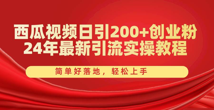 西瓜视频日引200 创业粉，24年最新引流实操教程，简单好落地，轻松上手