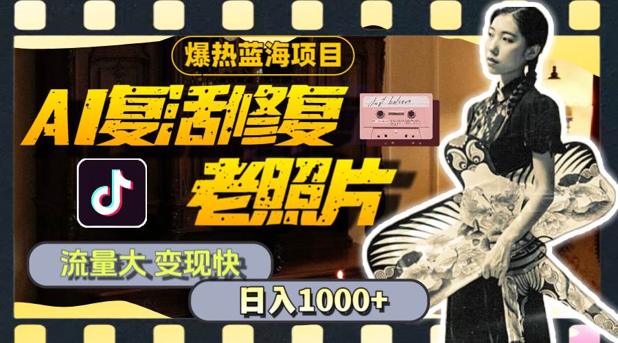 暴热蓝海项目,AI复活修复老照片,流量大 变现快 一天收入1000 教程 素材