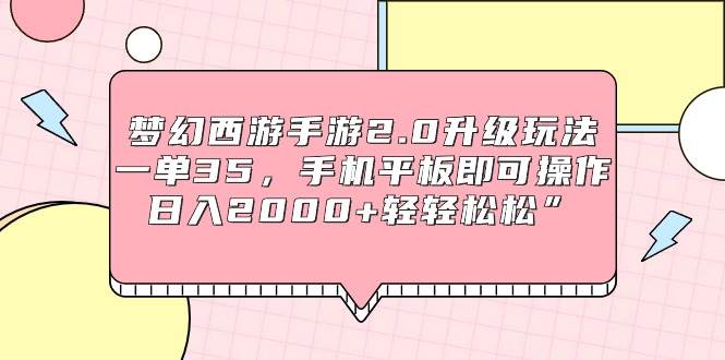 梦幻西游手游2.0升级玩法，一单35，手机平板即可操作，一天2000 轻轻松松”