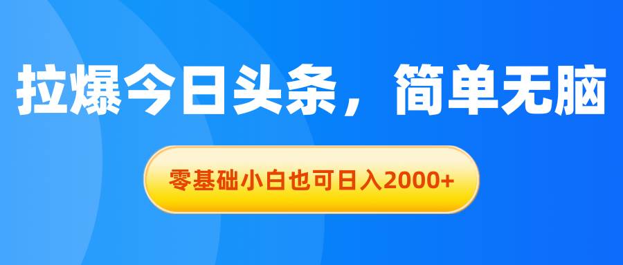 拉爆今日头条，简单无脑，零基础小白也可一天2000