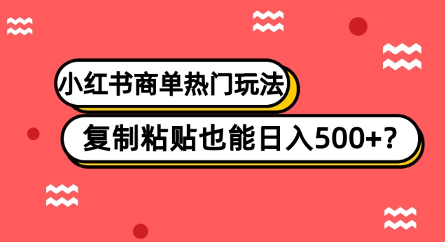 小红书商单热门玩法，复制粘贴，无需引流，小白也能日入500+