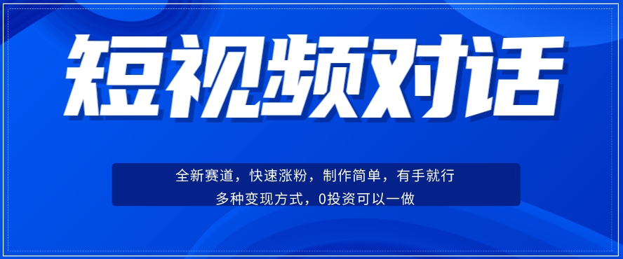 短视频聊天对话赛道：快速涨粉、受众面广，0基础小白轻松入手，多种变现渠道，无需投资