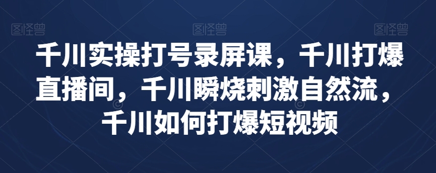 千川实操打号录屏课，打爆直播间，打爆短视频瞬烧刺激自然流！