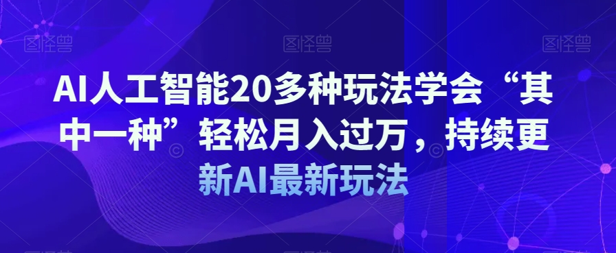 AI人工智能20多种玩法，学会一种就能轻松月入过万，持续更新AI最新玩法