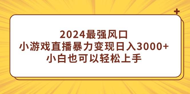 2024最强风口,小游戏直播暴力变现一天3000 小白也可以轻松上手