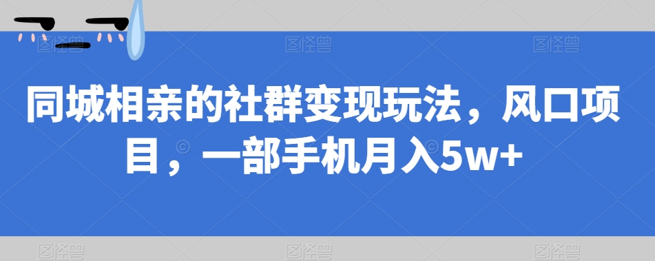 【揭秘】同城相亲社群变现秘诀,一部手机月入5W+,你也能成为赚钱达人!
