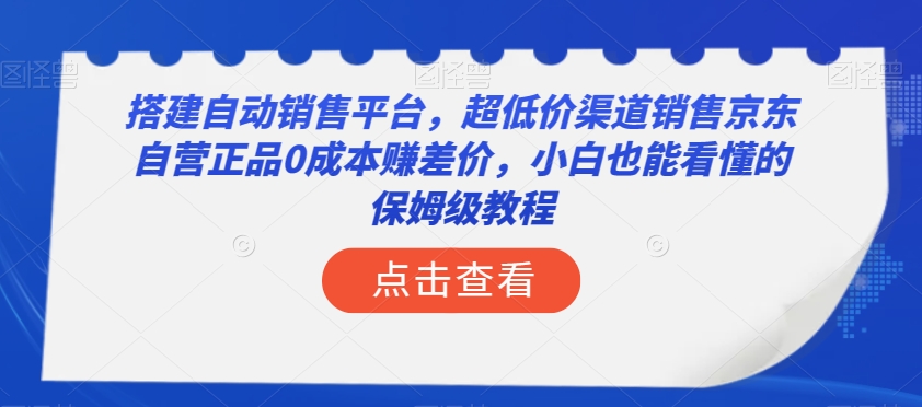 搭建自动销售平台,超低价渠道销售京东自营正品0成本赚差价,小白也能年入50万的保姆级教程【揭秘】