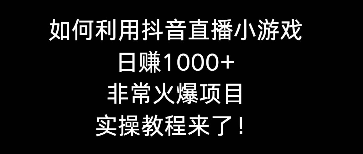 如何利用抖音直播小游戏一天1000 ，非常火爆项目，实操教程来了！