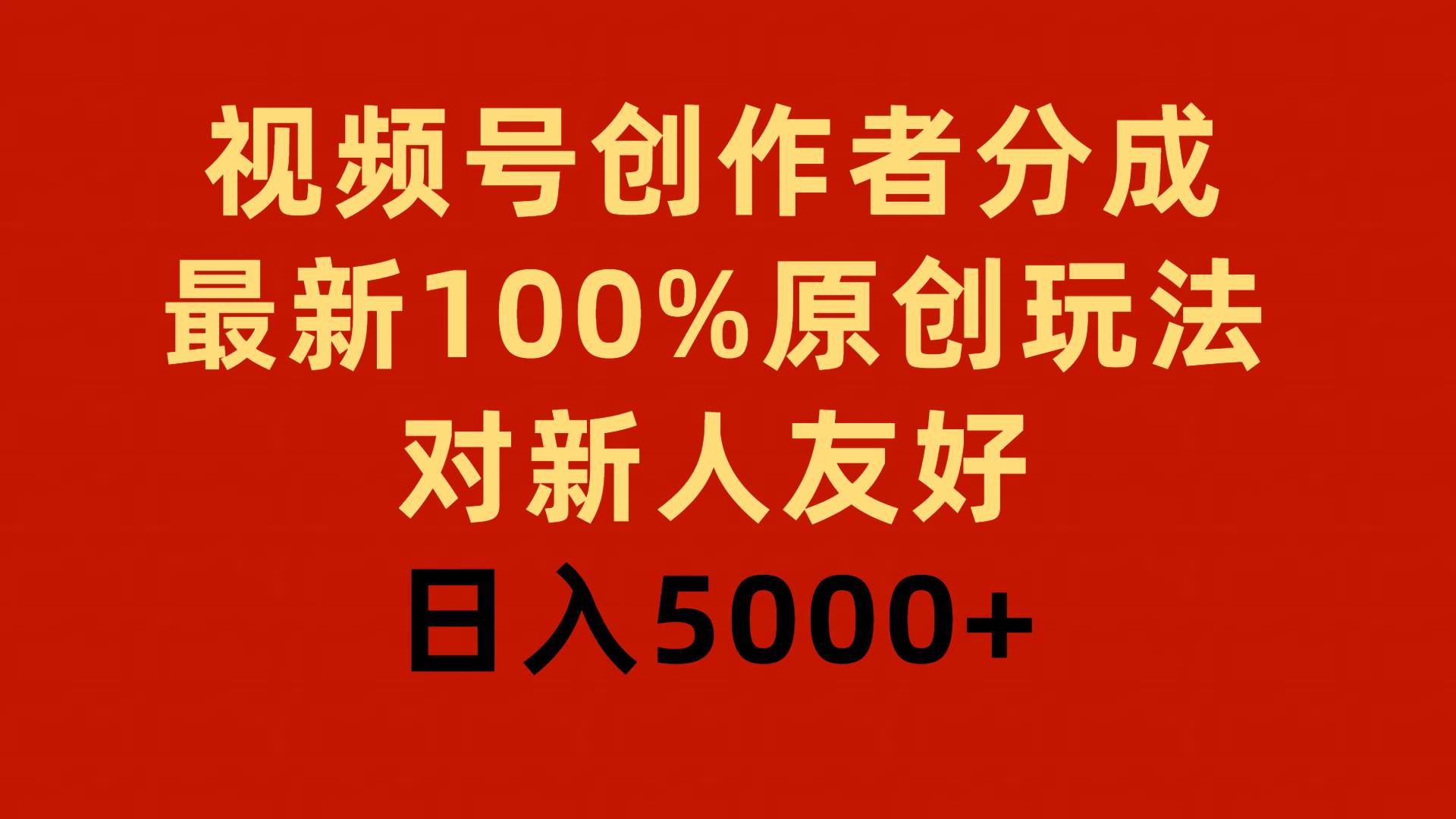 视频号创作者分成，最新100%原创玩法，对新人友好，一天5000