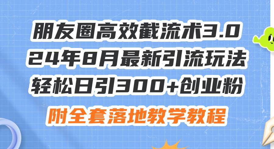 朋友圈高效截流术3.0，24年8月最新引流玩法，轻松日引300 创业粉