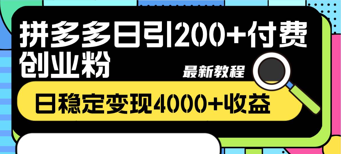 拼多多日引200 付费创业粉全新教程，日稳定变现4000+收益