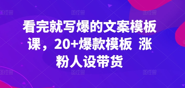 看完就写爆的文案模板课，20+爆款模板? 涨粉人设带货