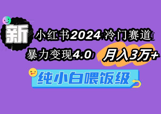小红书2024冷门赛道 一个月3万 暴力变现4.0 纯小白喂饭级