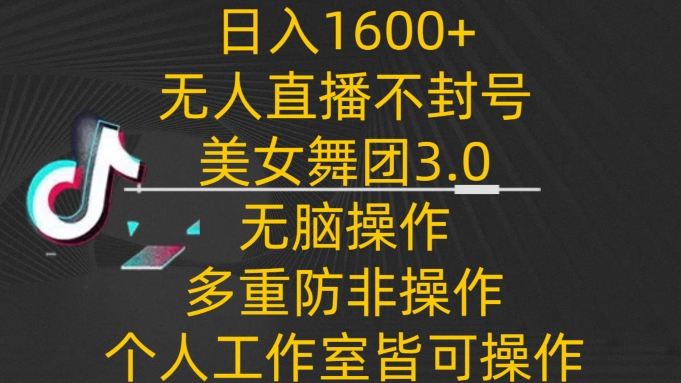 日入1600+,不封号无人直播美女舞团3.0,无脑操作多重防非操作,个人工作制皆可操作【揭秘】