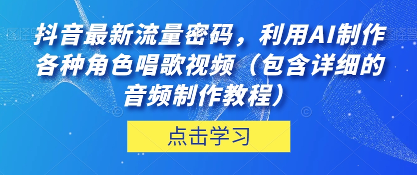 抖音最新获取流量的秘密武器：利用AI制作各种角色唱歌视频（包含详细的音频制作教程）【揭秘】
