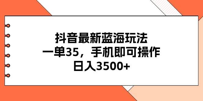 抖音最新蓝海玩法，一单35，手机即可操作，日入3500 ，不了解一下真是可惜了！
