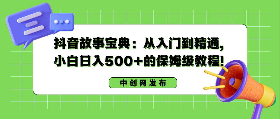抖音故事宝典：从入门到精通，小白一天500 的保姆级教程！