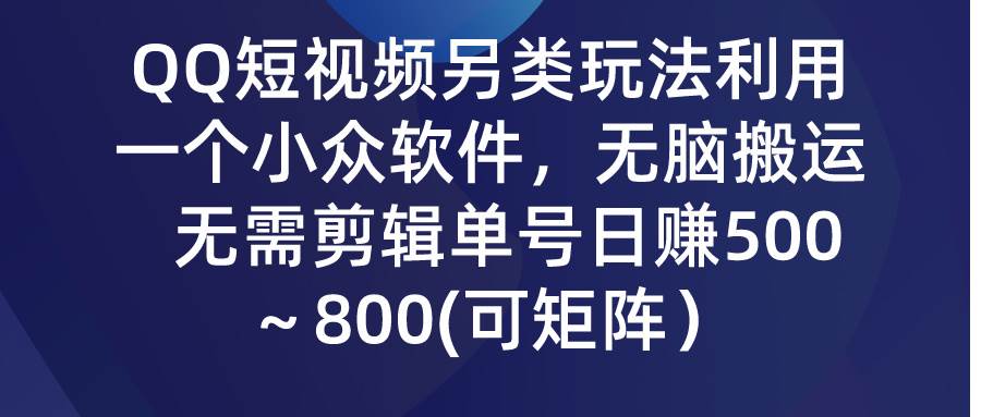 QQ短视频另类玩法,利用一个小众软件，无脑搬运，无需剪辑，单号日赚500+