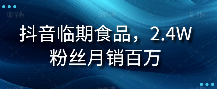 抖音临期食品项目：环保与实惠并存，抖音临期食品直播大热，2.4W粉丝月销百万【揭秘】
