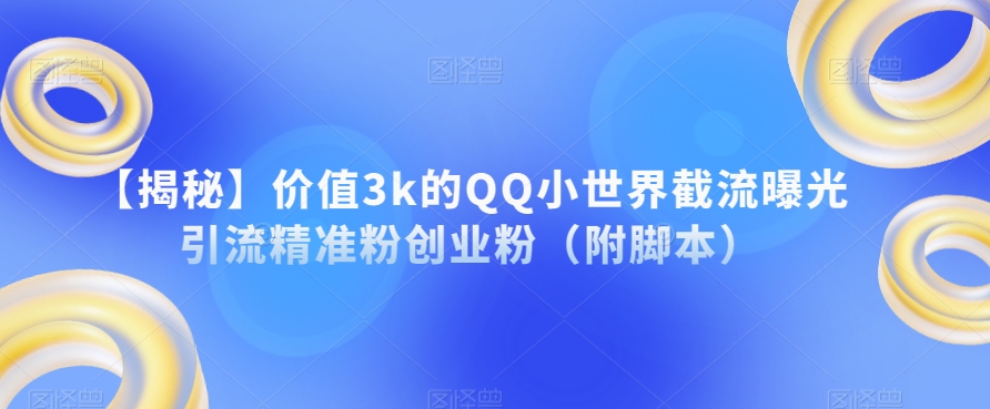 【重磅揭秘】价值3000的QQ小世界截流曝光引流精准粉创业粉(附脚本)