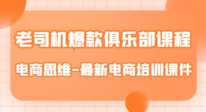 老司机爆款俱乐部课程-最新电商培训课件,带你走进电商思维殿堂!