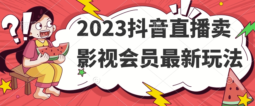 2023年最新卖影视会员玩法，抖音直播卖影视会员