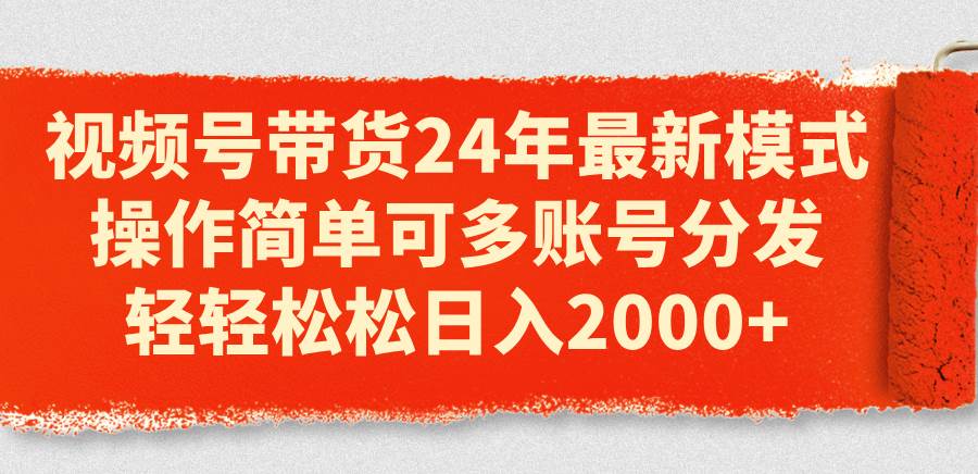 视频号带货24年最新模式，操作简单可多账号分发，轻轻松松一天2000