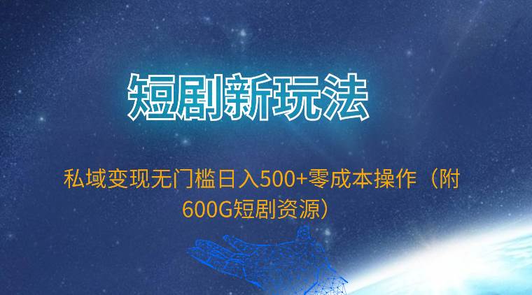 短剧新玩法，私域变现无门槛一天500 零成本操作（附600G短剧资源）