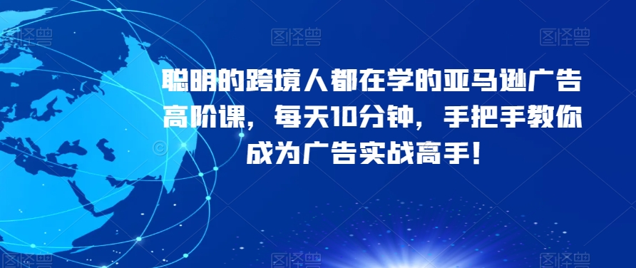 跨境人都在学的亚马逊广告高阶课，手把手教你掌握亚马逊广告的核心本质，每天10分钟，成就广告实战高手！