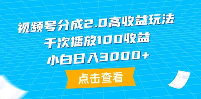 视频号分成2.0高收益玩法,千次播放100收益,小白一天3000