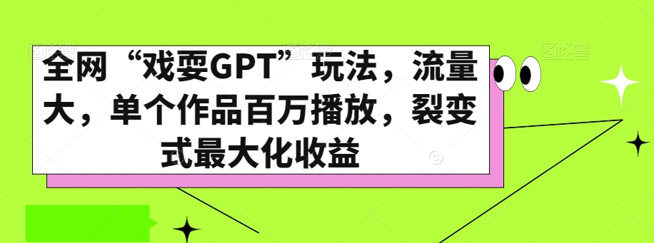 全网“戏耍GPT”搞笑式AI玩法，流量大，单个作品百万播放，裂变式最大化收益【揭秘】