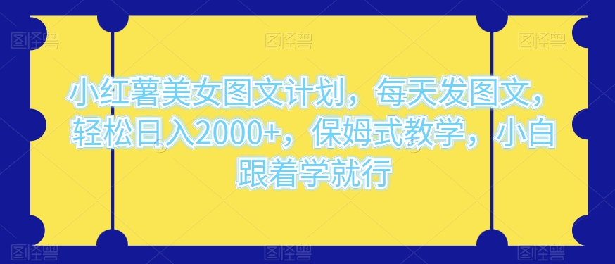 小红薯美女图文计划:轻松日入2000+,保姆式教学,小白也能学会!