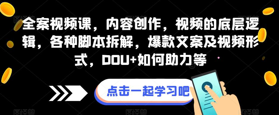 全案视频课+DOU+如何助力，内容创作，视频的底层逻辑，各种脚本拆解，打造爆款文案与视频盈利
